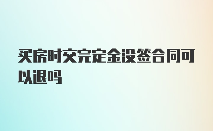 买房时交完定金没签合同可以退吗