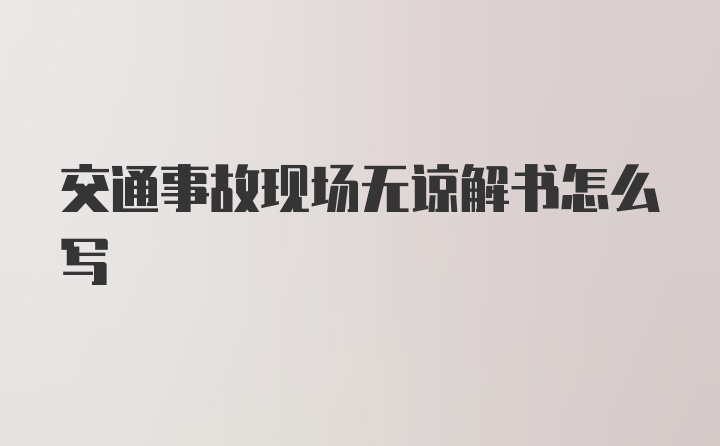 交通事故现场无谅解书怎么写