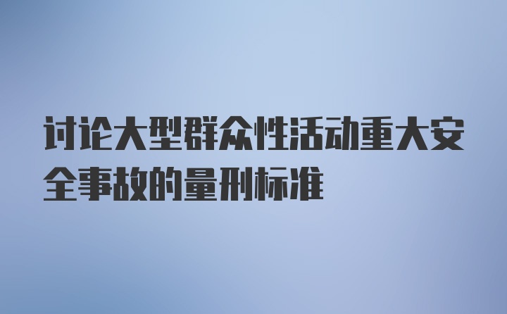 讨论大型群众性活动重大安全事故的量刑标准