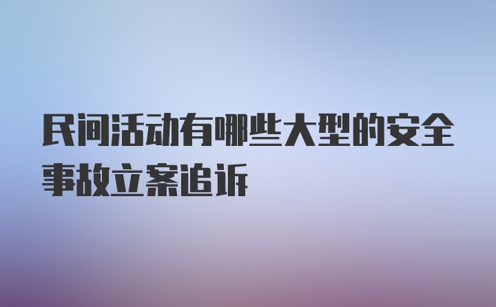 民间活动有哪些大型的安全事故立案追诉