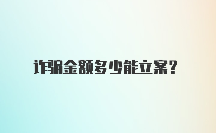 诈骗金额多少能立案？