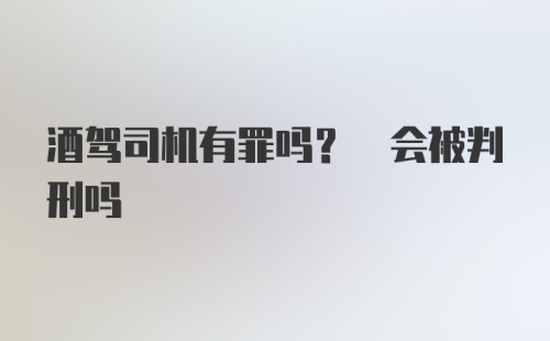 酒驾司机有罪吗? 会被判刑吗