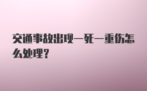 交通事故出现一死一重伤怎么处理?