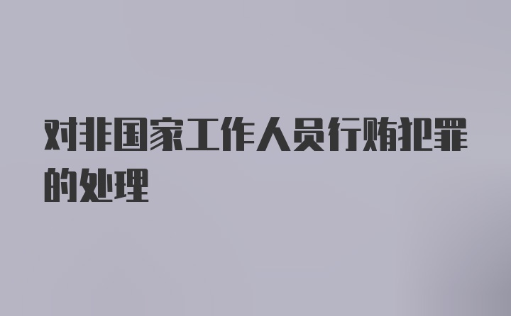 对非国家工作人员行贿犯罪的处理