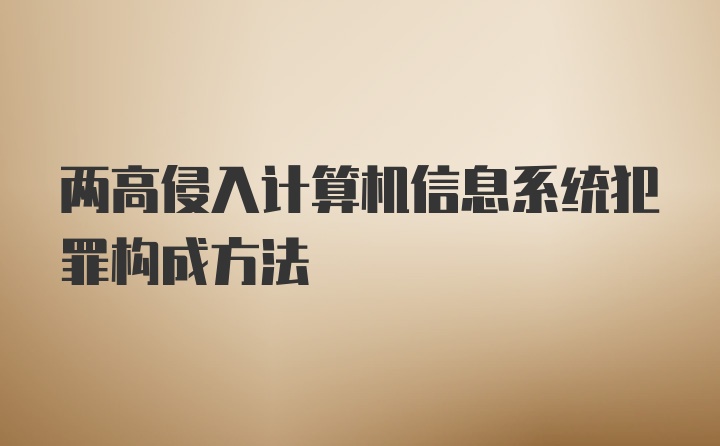 两高侵入计算机信息系统犯罪构成方法