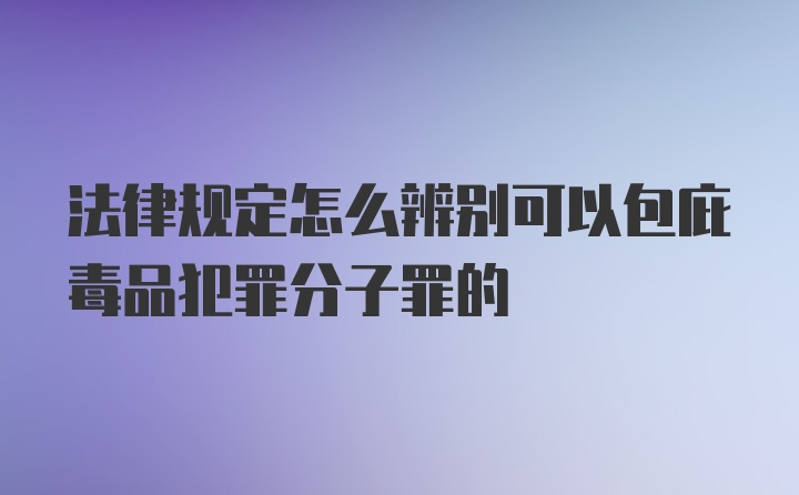 法律规定怎么辨别可以包庇毒品犯罪分子罪的