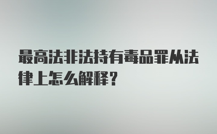 最高法非法持有毒品罪从法律上怎么解释？