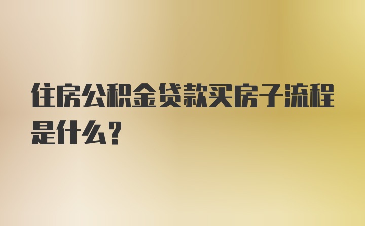 住房公积金贷款买房子流程是什么？