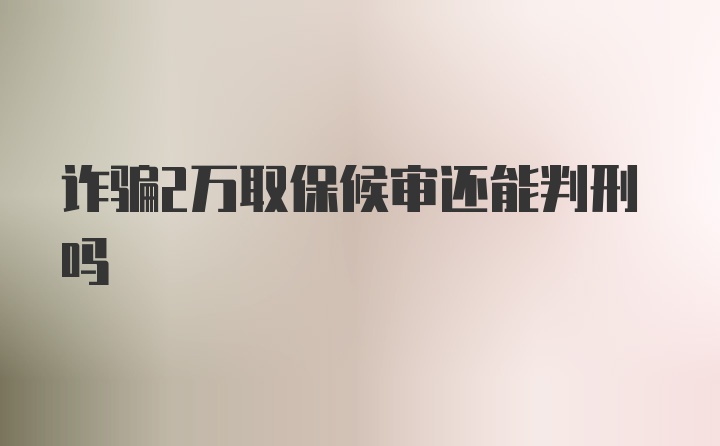 诈骗2万取保候审还能判刑吗