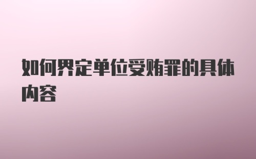 如何界定单位受贿罪的具体内容