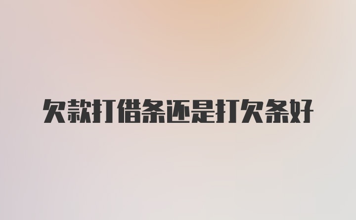 欠款打借条还是打欠条好