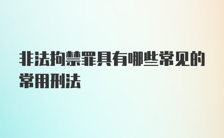 非法拘禁罪具有哪些常见的常用刑法