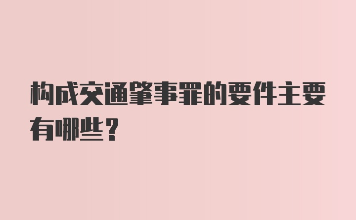 构成交通肇事罪的要件主要有哪些？