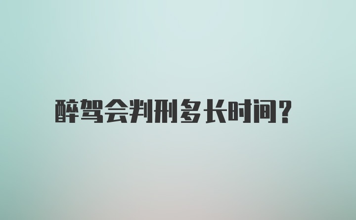 醉驾会判刑多长时间？