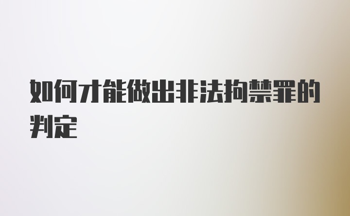 如何才能做出非法拘禁罪的判定