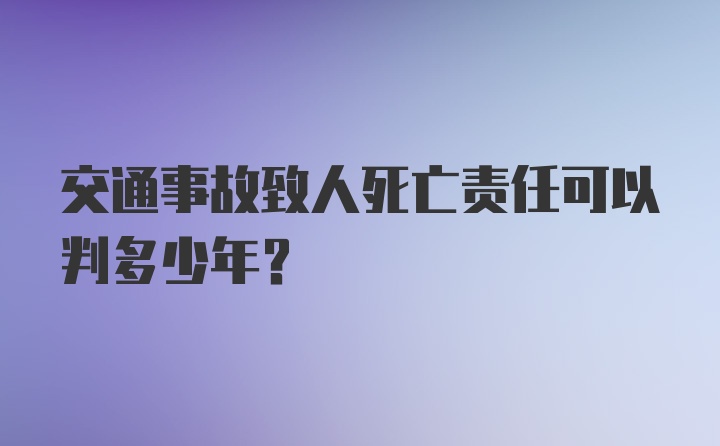 交通事故致人死亡责任可以判多少年?