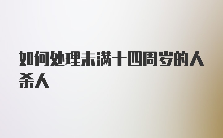 如何处理未满十四周岁的人杀人