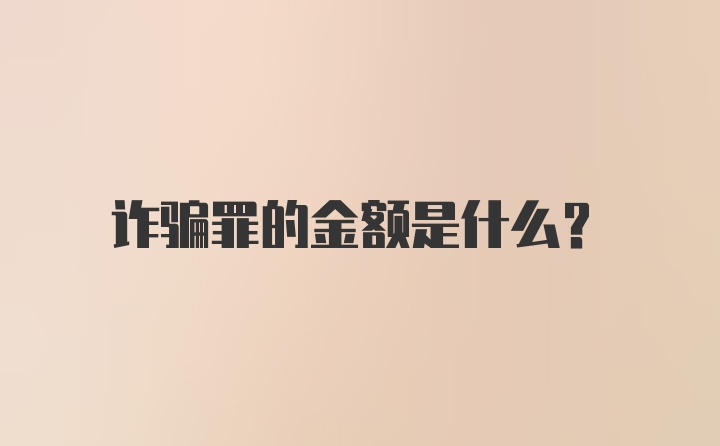 诈骗罪的金额是什么？