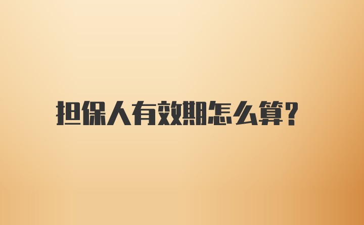 担保人有效期怎么算？