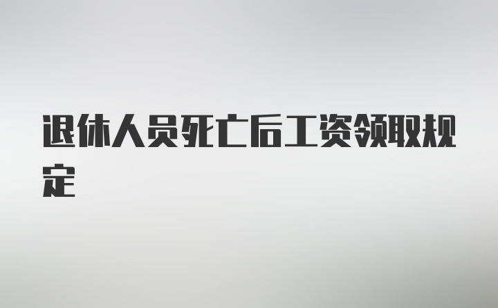 退休人员死亡后工资领取规定