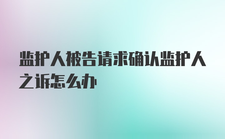 监护人被告请求确认监护人之诉怎么办