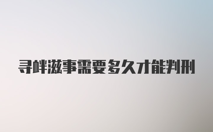 寻衅滋事需要多久才能判刑