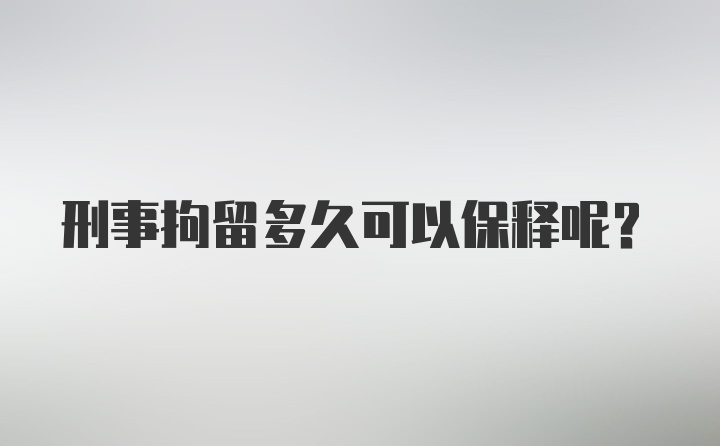 刑事拘留多久可以保释呢？