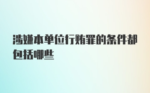 涉嫌本单位行贿罪的条件都包括哪些