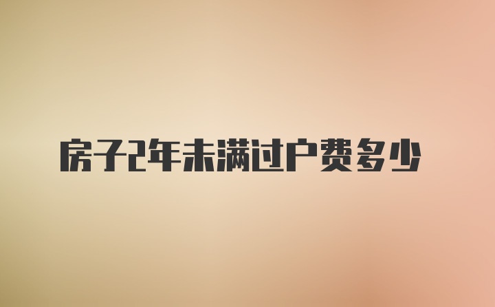 房子2年未满过户费多少