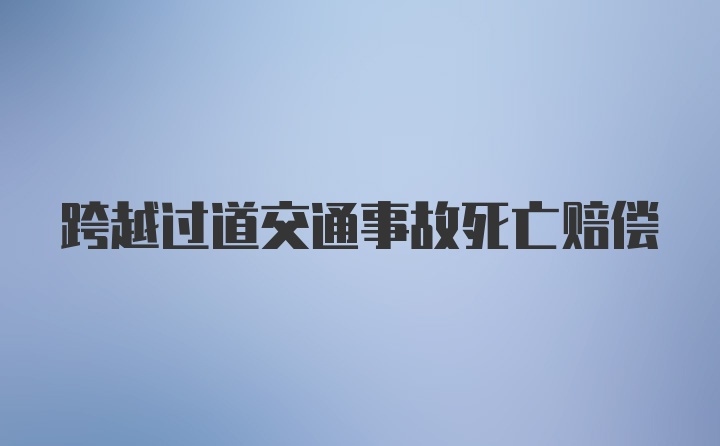 跨越过道交通事故死亡赔偿