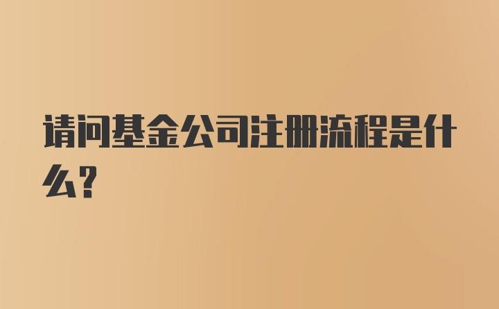 请问基金公司注册流程是什么？