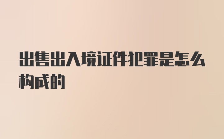 出售出入境证件犯罪是怎么构成的