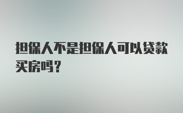 担保人不是担保人可以贷款买房吗？