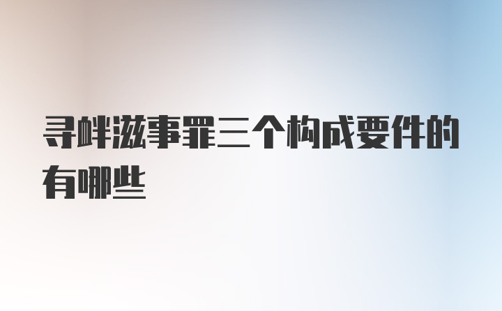 寻衅滋事罪三个构成要件的有哪些