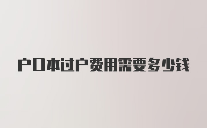 户口本过户费用需要多少钱