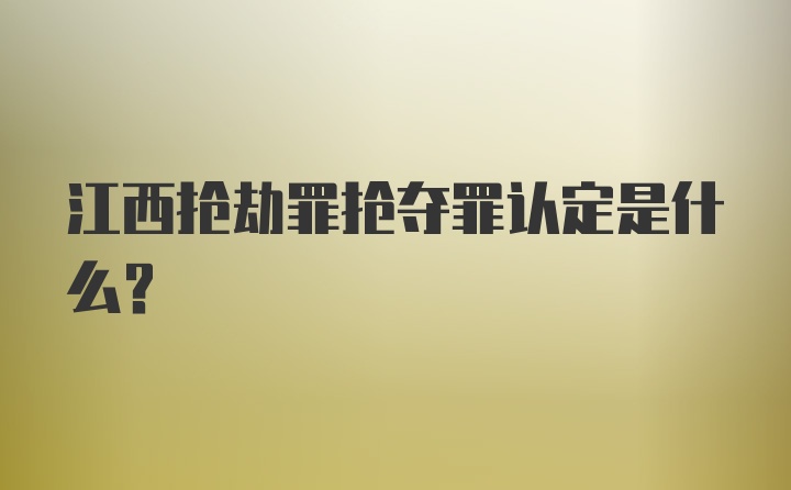 江西抢劫罪抢夺罪认定是什么？