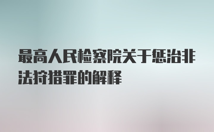 最高人民检察院关于惩治非法狩猎罪的解释