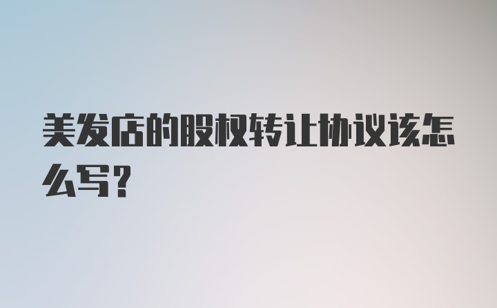 美发店的股权转让协议该怎么写？