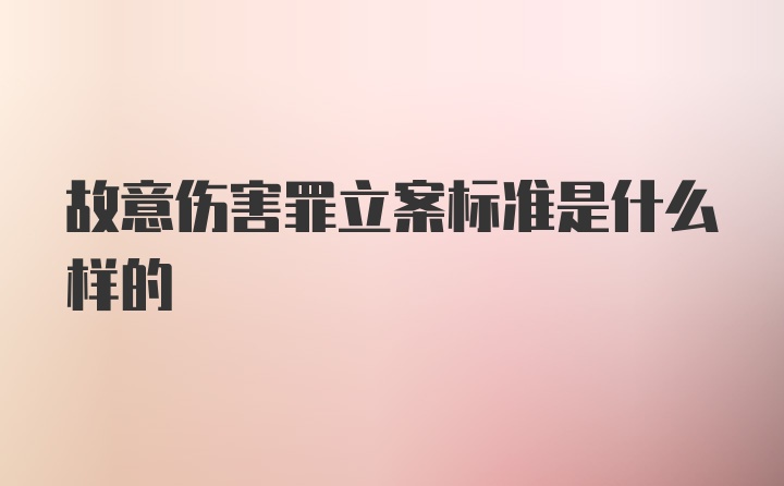 故意伤害罪立案标准是什么样的