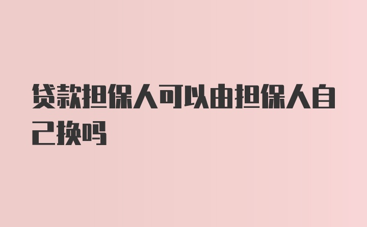 贷款担保人可以由担保人自己换吗