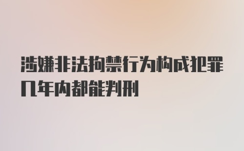 涉嫌非法拘禁行为构成犯罪几年内都能判刑