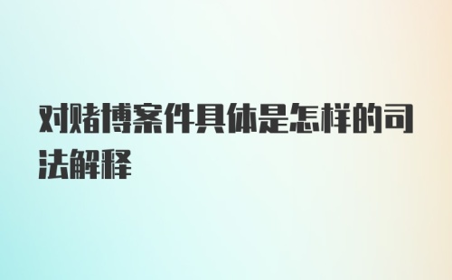 对赌博案件具体是怎样的司法解释