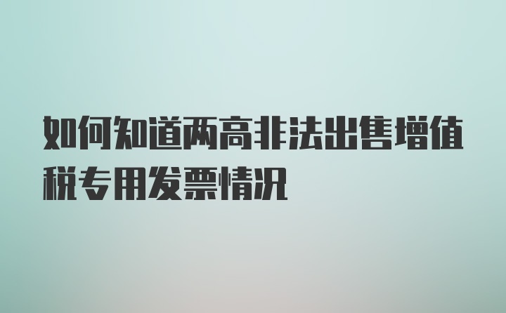 如何知道两高非法出售增值税专用发票情况