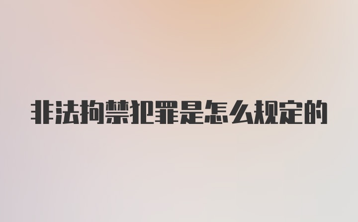 非法拘禁犯罪是怎么规定的