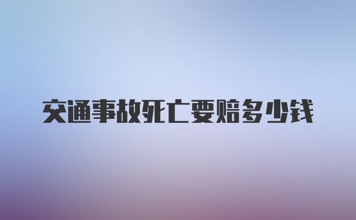 交通事故死亡要赔多少钱