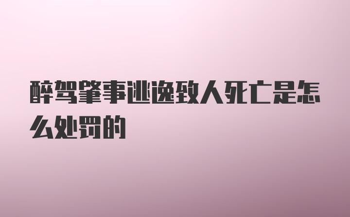 醉驾肇事逃逸致人死亡是怎么处罚的