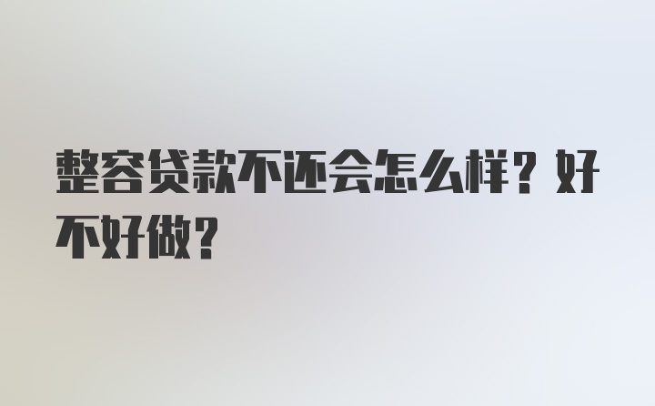 整容贷款不还会怎么样？好不好做？