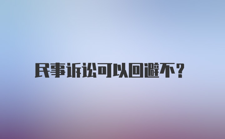 民事诉讼可以回避不？