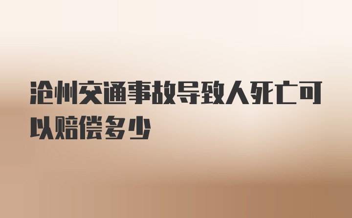 沧州交通事故导致人死亡可以赔偿多少