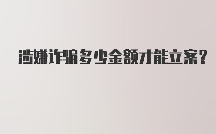 涉嫌诈骗多少金额才能立案？